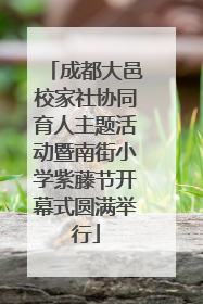 成都大邑校家社协同育人主题活动暨南街小学紫藤节开幕式圆满举行
