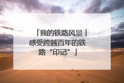 我的铁路风景︱感受跨越百年的铁路“印记”