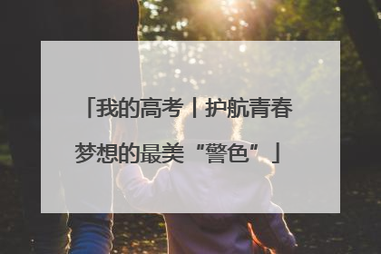 我的高考丨护航青春梦想的最美“警色”