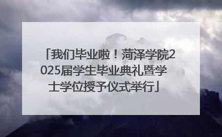 我们毕业啦！菏泽学院2025届学生毕业典礼暨学士学位授予仪式举行