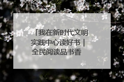 我在新时代文明实践中心读好书｜全民阅读品书香 文明新风润心田
