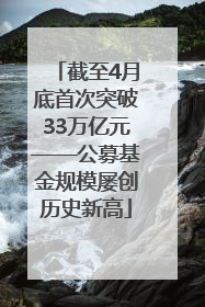 截至4月底首次突破33万亿元——公募基金规模屡创历史新高