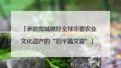 承德宽城做好全球重要农业文化遗产的“后半篇文章”