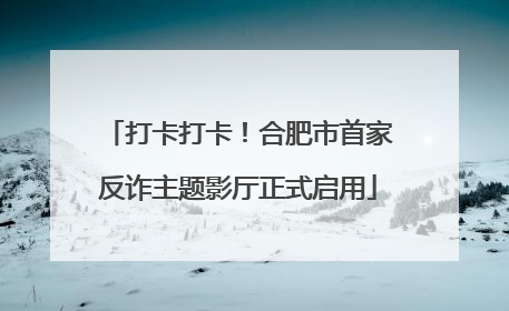 打卡打卡！合肥市首家反诈主题影厅正式启用