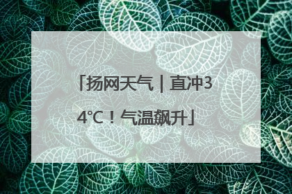 扬网天气｜直冲34℃！气温飙升