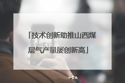 技术创新助推山西煤层气产量屡创新高