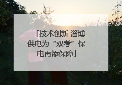 技术创新 淄博供电为“双考”保电再添保障