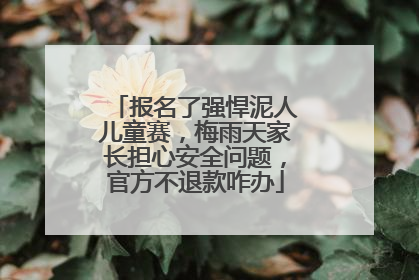 报名了强悍泥人儿童赛，梅雨天家长担心安全问题，官方不退款咋办