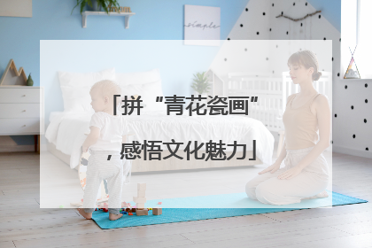 拼“青花瓷画”，感悟文化魅力
