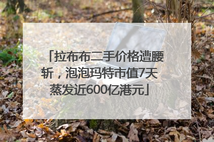 拉布布二手价格遭腰斩，泡泡玛特市值7天蒸发近600亿港元