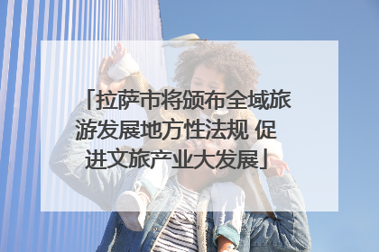 拉萨市将颁布全域旅游发展地方性法规 促进文旅产业大发展