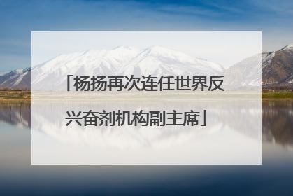 杨扬再次连任世界反兴奋剂机构副主席