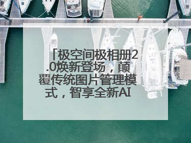 极空间极相册2.0焕新登场，颠覆传统图片管理模式，智享全新AINAS生活格局
