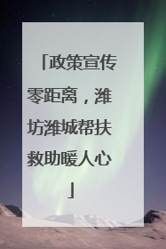 政策宣传零距离，潍坊潍城帮扶救助暖人心