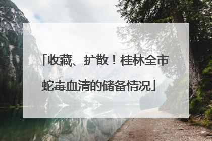 收藏、扩散！桂林全市蛇毒血清的储备情况