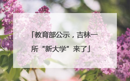 教育部公示，吉林一所“新大学”来了