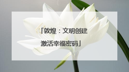 敦煌：文明创建激活幸福密码