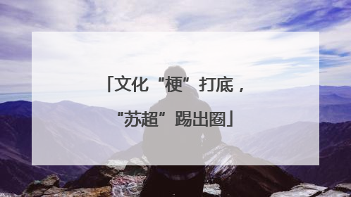 文化“梗”打底，“苏超”踢出圈