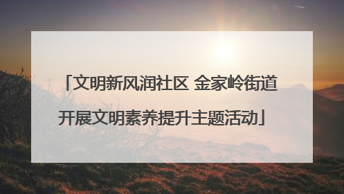 文明新风润社区 金家岭街道开展文明素养提升主题活动
