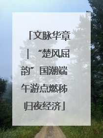文脉华章｜“楚风屈韵”国潮端午游点燃秭归夜经济