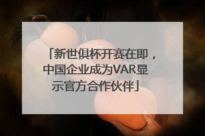 新世俱杯开赛在即,中国企业成为VAR显示官方合作伙伴