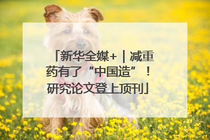 新华全媒+｜减重药有了“中国造”！研究论文登上顶刊