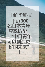 新华鲜报｜近300名日本青年应邀访华：“中日青年可以创造更好的未来”