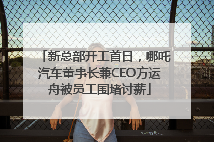 新总部开工首日，哪吒汽车董事长兼CEO方运舟被员工围堵讨薪