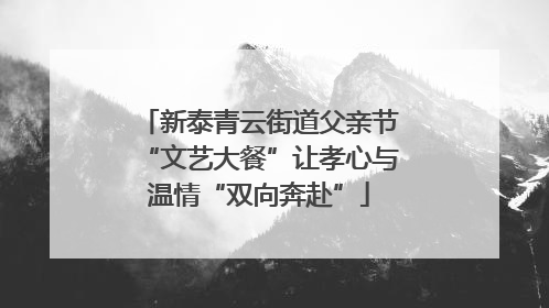 新泰青云街道父亲节“文艺大餐”让孝心与温情“双向奔赴”