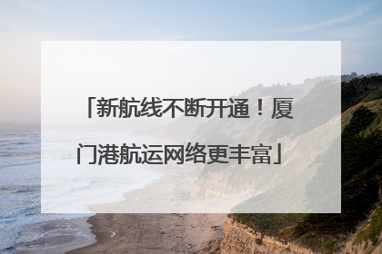 新航线不断开通！厦门港航运网络更丰富