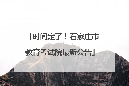 时间定了！石家庄市教育考试院最新公告