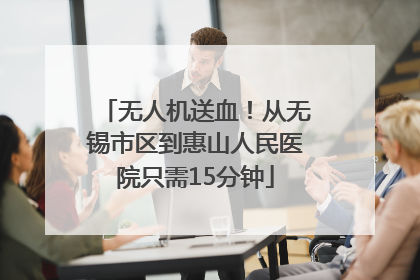 无人机送血！从无锡市区到惠山人民医院只需15分钟