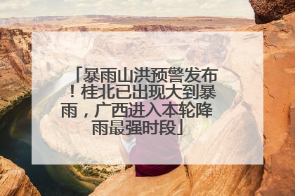 暴雨山洪预警发布！桂北已出现大到暴雨，广西进入本轮降雨最强时段