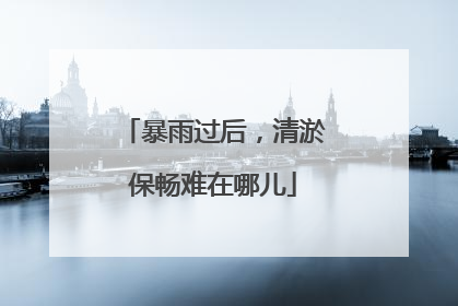 暴雨过后，清淤保畅难在哪儿