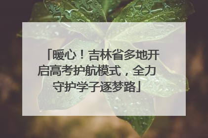 暖心！吉林省多地开启高考护航模式，全力守护学子逐梦路
