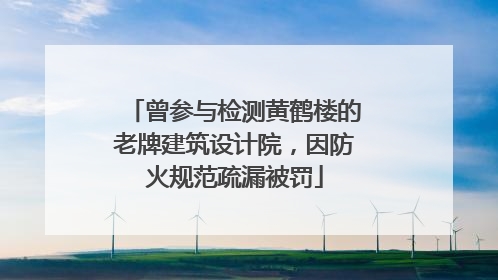 曾参与检测黄鹤楼的老牌建筑设计院，因防火规范疏漏被罚