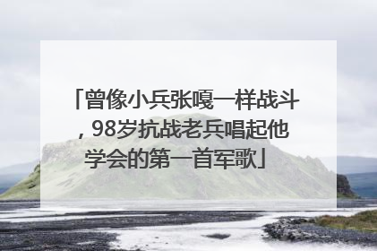 曾像小兵张嘎一样战斗，98岁抗战老兵唱起他学会的第一首军歌