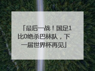 最后一战！国足1比0绝杀巴林队，下一届世界杯再见