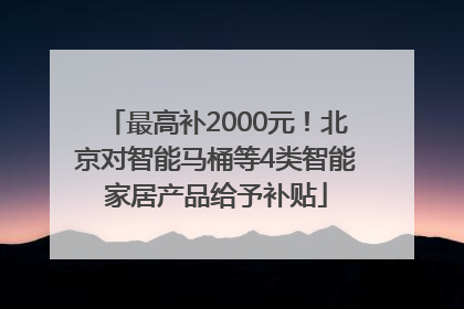 最高补2000元！北京对智能马桶等4类智能家居产品给予补贴