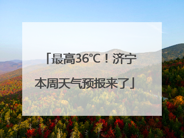 最高36℃！济宁本周天气预报来了