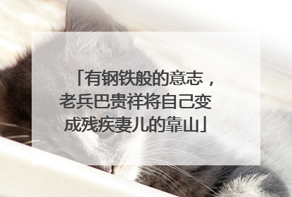 有钢铁般的意志，老兵巴贵祥将自己变成残疾妻儿的靠山