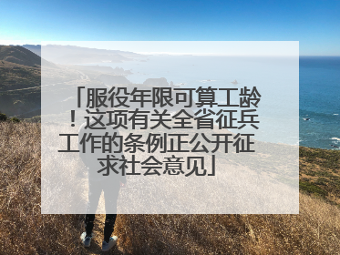 服役年限可算工龄！这项有关全省征兵工作的条例正公开征求社会意见