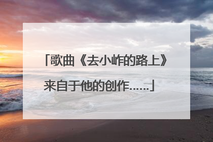 歌曲《去小岞的路上》来自于他的创作……