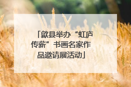 歙县举办“虹庐传薪”书画名家作品邀请展活动