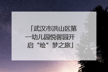 武汉市洪山区第一幼儿园悦馨园开启“绘”梦之旅