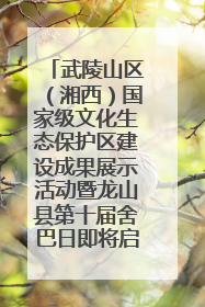 武陵山区（湘西）国家级文化生态保护区建设成果展示活动暨龙山县第十届舍巴日即将启幕
