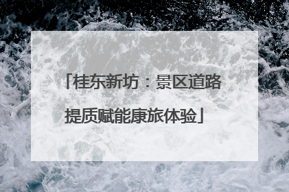 桂东新坊：景区道路提质赋能康旅体验