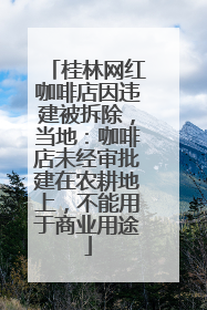 桂林网红咖啡店因违建被拆除，当地：咖啡店未经审批建在农耕地上，不能用于商业用途