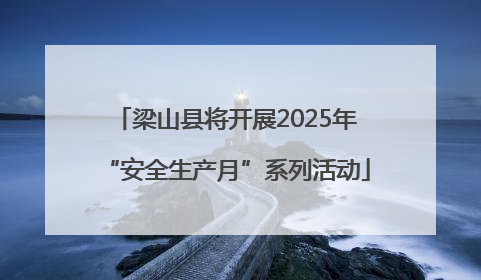 梁山县将开展2025年“安全生产月”系列活动