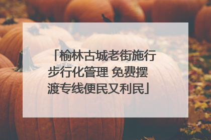 榆林古城老街施行步行化管理 免费摆渡专线便民又利民
